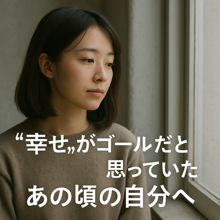 “幸せ”がゴールだと思っていたあの頃の自分へ